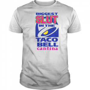 Biggest Slut In The Taco Bell Cantina T-Shirt