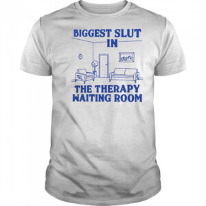 Biggest Slut In The Therapy Waiting Room T-Shirt