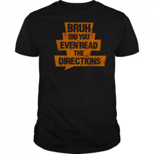 Bruh Did You Even Read The Directions T-Shirt
