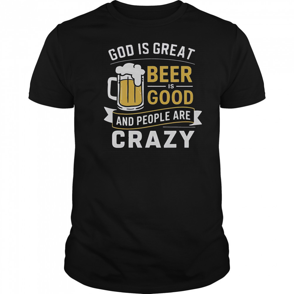 Premium God Is Great Beer Is Good And People Are Crazy T-Shirt Premium God Is Great Beer Is Good And People Are Crazy T-Shirt