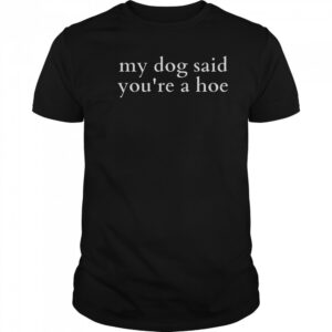 Top My Dog Said You’re A Hoe T-Shirt