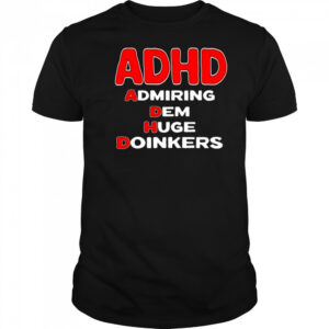 ADHD admiring dem huge doinkers shirt