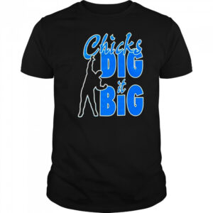 Chicks dig it big shirt