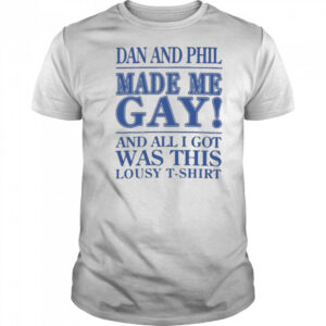 Dan And Phil Made Me Gay shirt