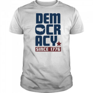Democracy Since 1776 shirt