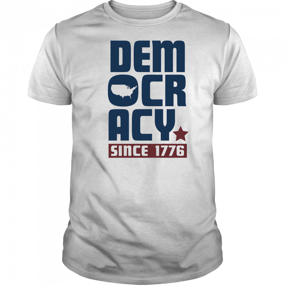 Democracy Since 1776 shirt