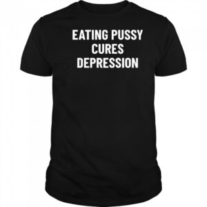 Eating Pussy Cures Depression shirt