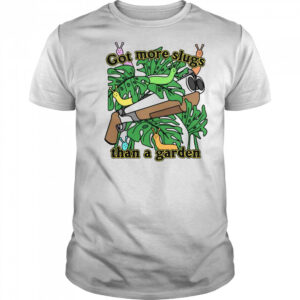 Good Got More Slugs Than A Garden T-Shirt