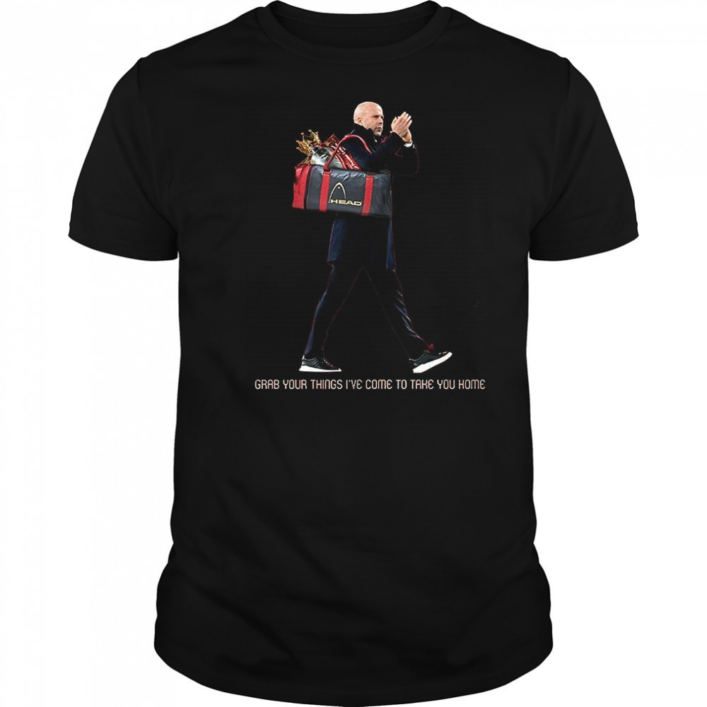 Grab your things I’ve come to take you home shirt