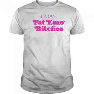 I Love Fat Emo Bitches T-Shirt