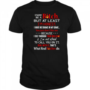 I may be a bitch but at least I’m honest I have no shame in my game shirt