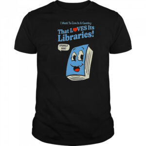 I Want To Live In A Country That Loves It’s Libraries T-Shirt