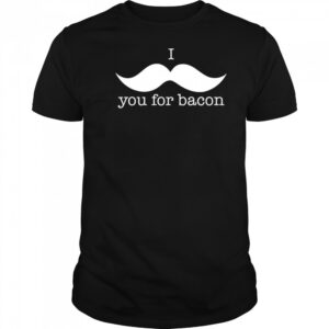 I You For Bacon shirt