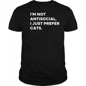 I’m not antisocial I just prefer cats shirt