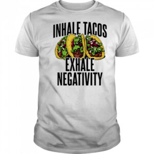 Inhale Tacos Exhale Negativity shirt