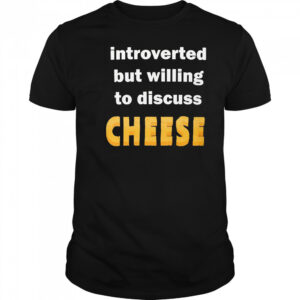 Introverted but willing to discuss cheese shirt