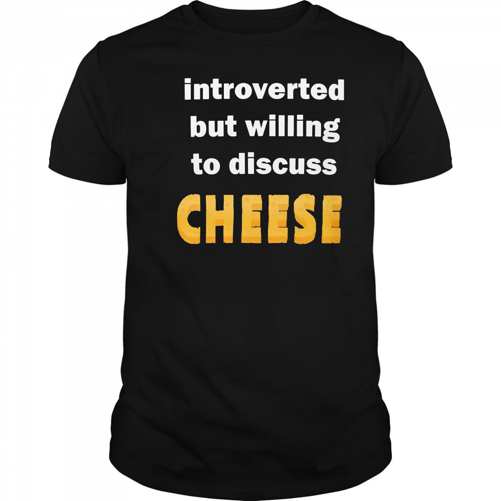 Introverted but willing to discuss cheese shirt