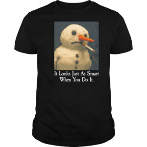 It Looks Just As Smart When You Do It Snowman That Go Hard t-shirt