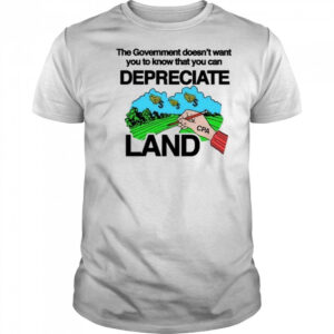 Itisbarelylegl The Government Doesn’t Want You To Know That You Can Depreciate Land Shirt