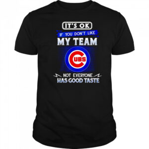 It’s ok if you don’t like my team not everyone has good taste Chicago Cubs shirt
