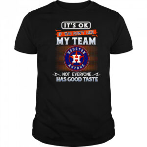 It’s ok if you don’t like my team not everyone has good taste Houston Astros shirt