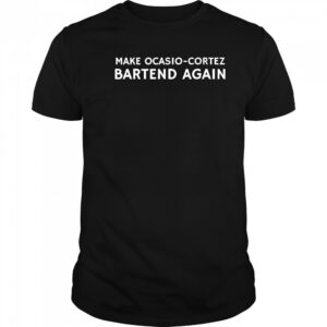 Make Ocasio-cortez Bartend Again shirt