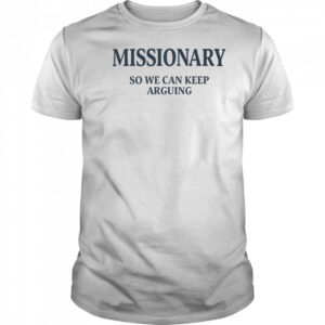Missionary so we can keep arguing shirt