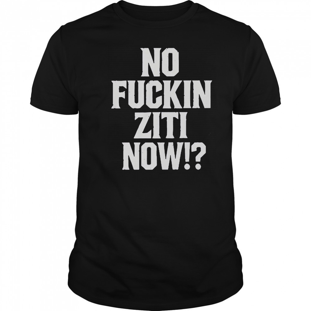 No Fucking Ziti Now T-Shirt