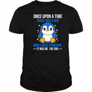 Once upon a time there was a boy who loved penguins it was me the end shirt