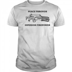 Peace Through Superior Firepower shirt