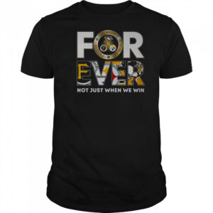 Pittsburgh Steelers X Pittsburgh Pirates X Pittsburgh Penguins Forever Not Just When We Win T-Shirt