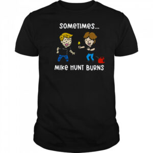 Sometimes Mike Hunt Burns T Shirt