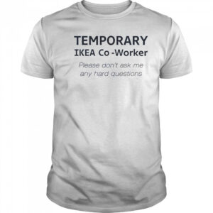 Temporary Ikea Co-Worker Please Don’t Ask Me Any Hard Questions T-Shirt