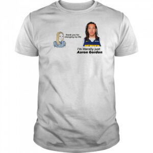 Thank you for changing my life i’m literally just Aaron Gordon Denver Nuggets t-shirt