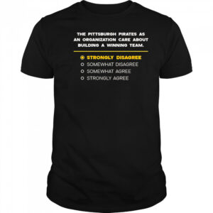 The Pittsburgh Pirates As An Organization Care About Building A Winning Team Strongly Disagree T-Shirt