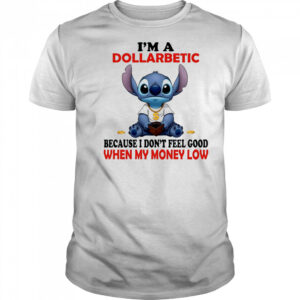 The Stitch I’m a dollarbetic because I don’t feel good when my money low shirt