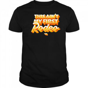 This ain’t my first Rodeo shirt
