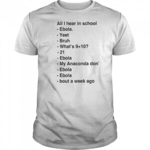 All i hear in school ebola yeet bruh shirt