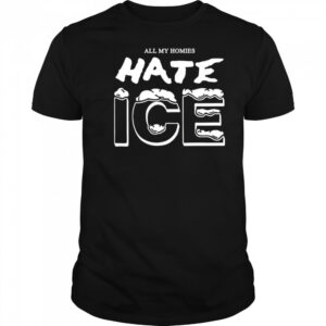 All my homies hate ice shirt