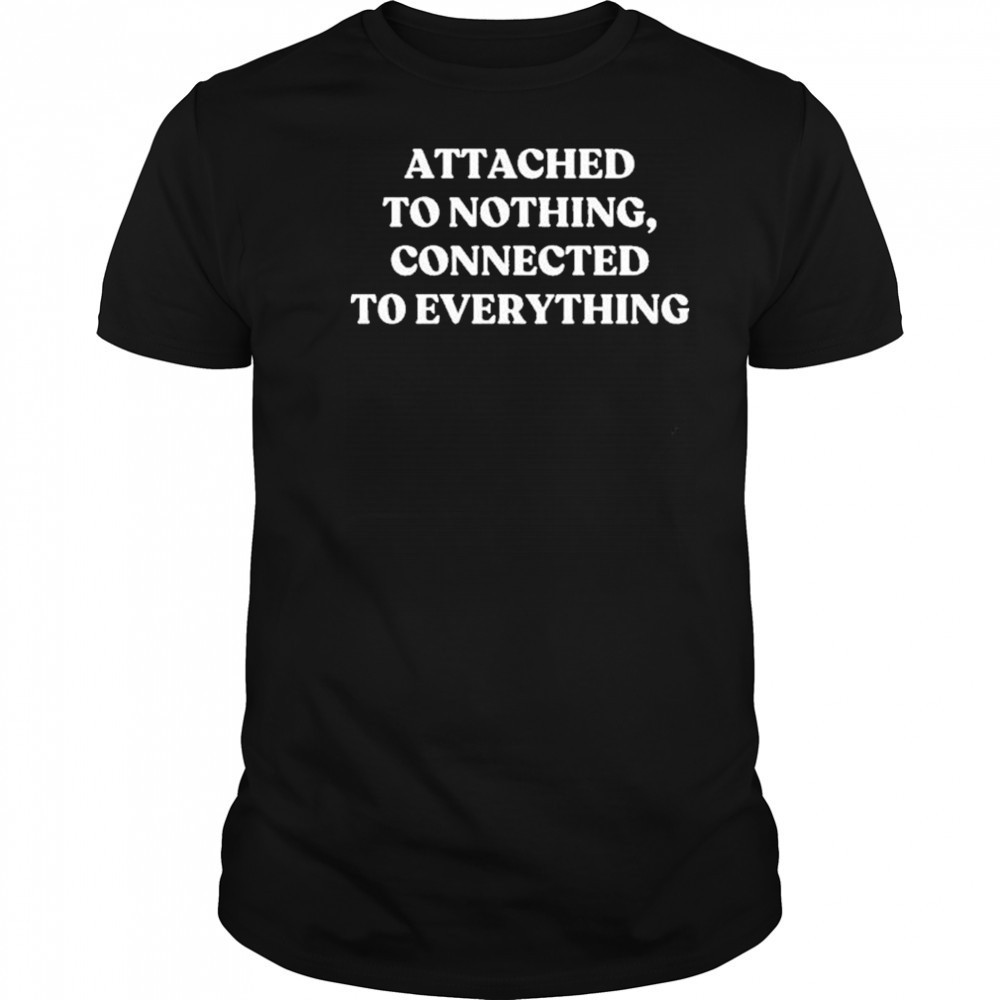 Attached To Nothing Connected To Everything T-shirt