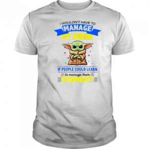 Baby Yoda I wouldn’t have to manage my anger shirt