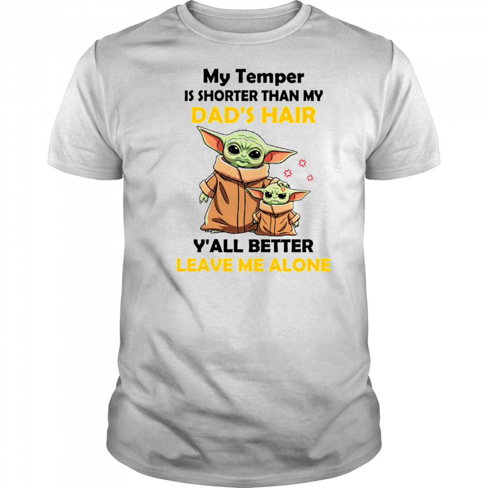 Baby Yoda my temper is shorter than my dad’s hair y’all better leave me alone Father’s Day shirt
