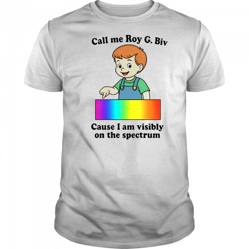 Call Me Roy G. Biv Cause I Am Visibly On The Spectrum shirt