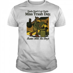 Dads don’t let dads miss trash day bussin’ with the boys shirt