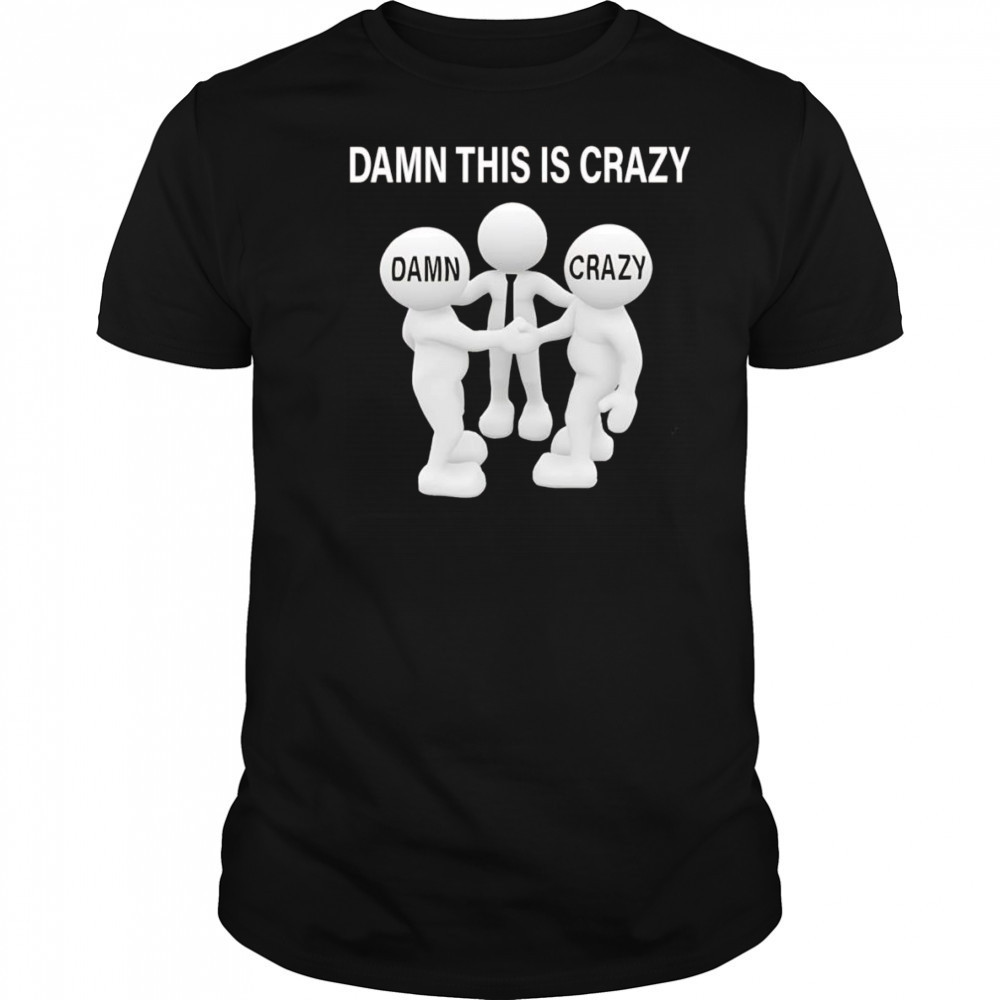 Damn this is crazy shirt