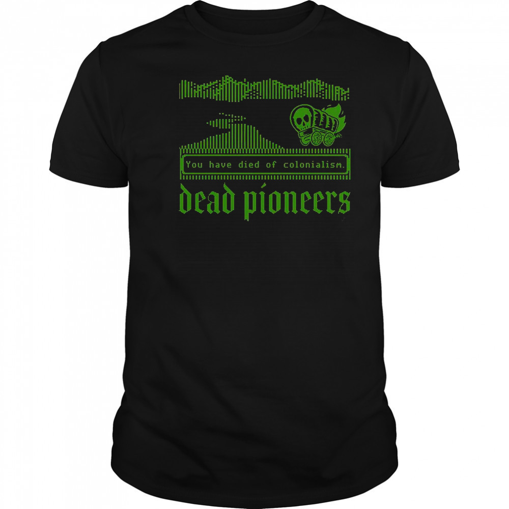 Dead Pioneers You Have Died Of Colonialism Dysentery Oregon Trail T-Shirt