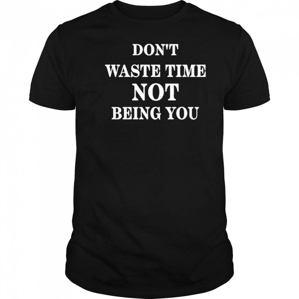 Don’t Waste Time Not Being You Shirt