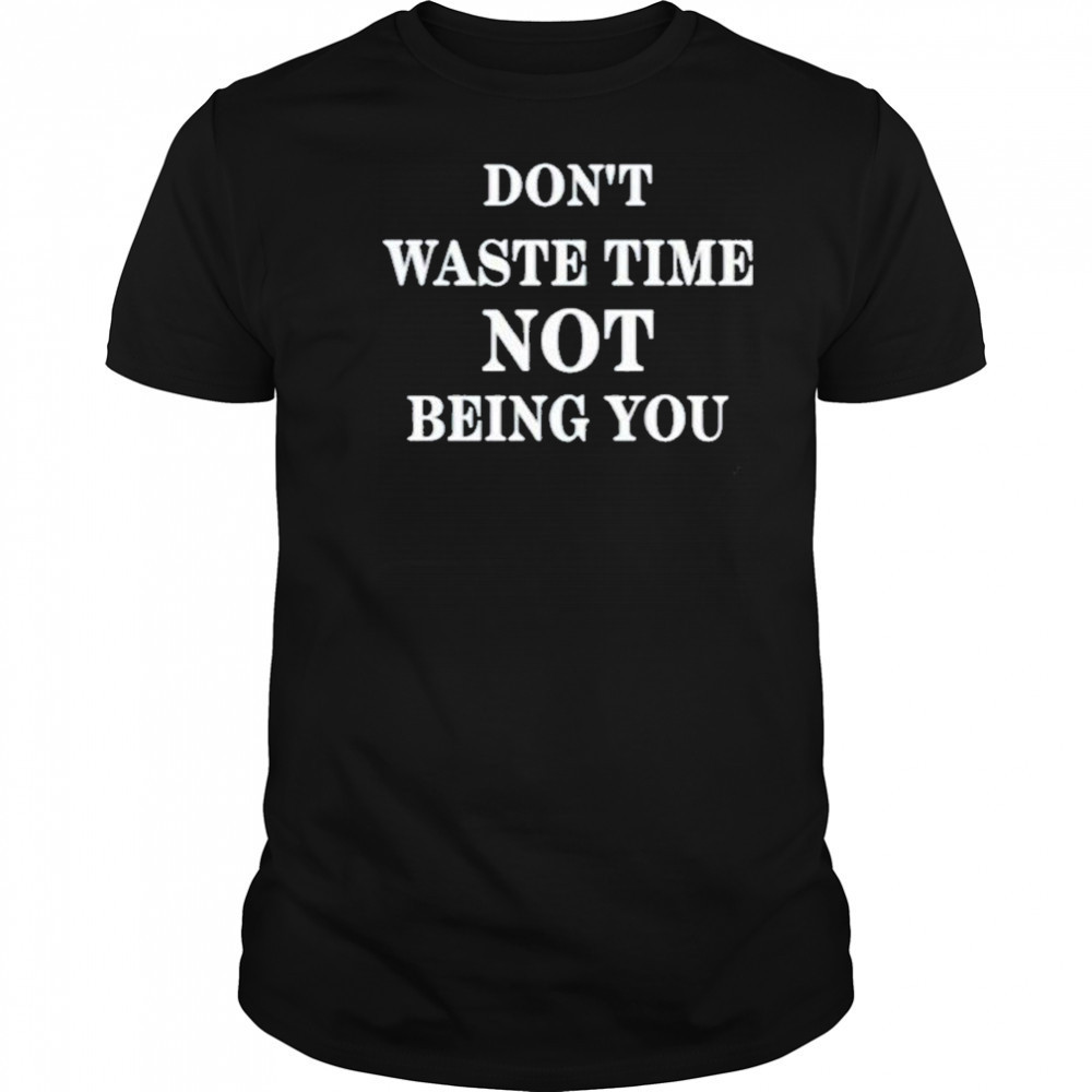 Don’t Waste Time Not Being You Shirt