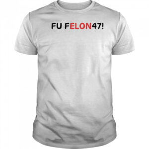 Fu felon 47 antipolitical statement shirt