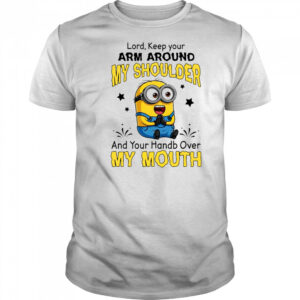 Funny Minion Lord keep your arm around my shoulder and your hand over my mouth shirt